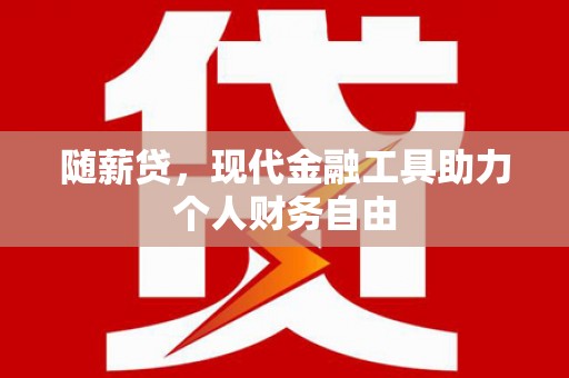 隆尧随薪贷，现代金融工具助力个人财务自由