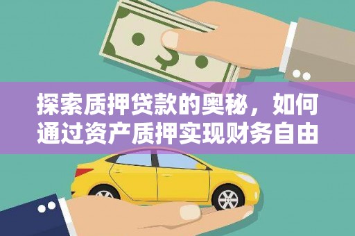隆尧探索质押贷款的奥秘，如何通过资产质押实现财务自由