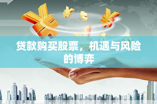 隆尧贷款购买股票，机遇与风险的博弈