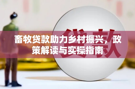 隆尧畜牧贷款助力乡村振兴，政策解读与实操指南