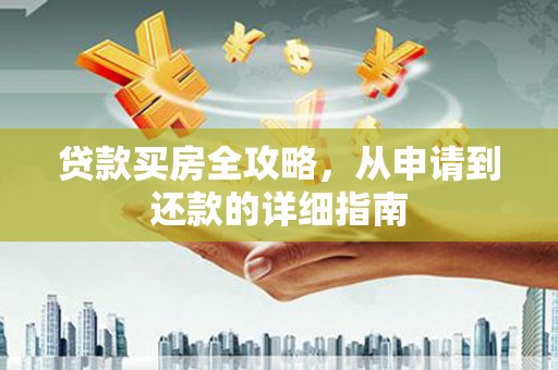 隆尧贷款买房全攻略，从申请到还款的详细指南