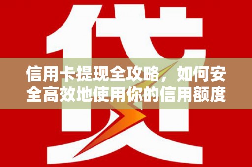 隆尧信用卡提现全攻略，如何安全高效地使用你的信用额度