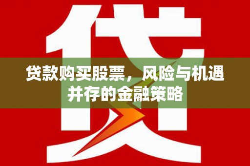 隆尧贷款购买股票，风险与机遇并存的金融策略