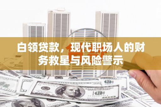 隆尧白领贷款，现代职场人的财务救星与风险警示