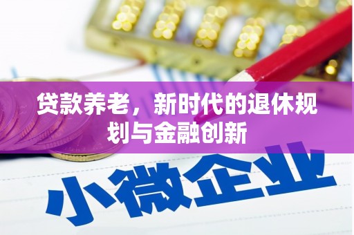 隆尧贷款养老，新时代的退休规划与金融创新