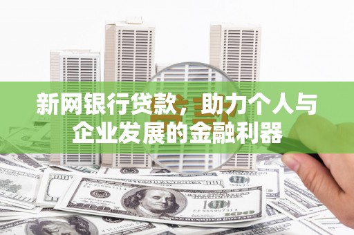 隆尧新网银行贷款，助力个人与企业发展的金融利器