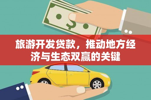 隆尧旅游开发贷款，推动地方经济与生态双赢的关键