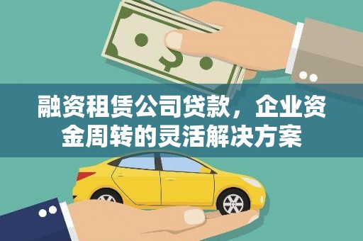 隆尧融资租赁公司贷款，企业资金周转的灵活解决方案