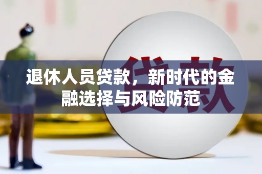 隆尧退休人员贷款，新时代的金融选择与风险防范