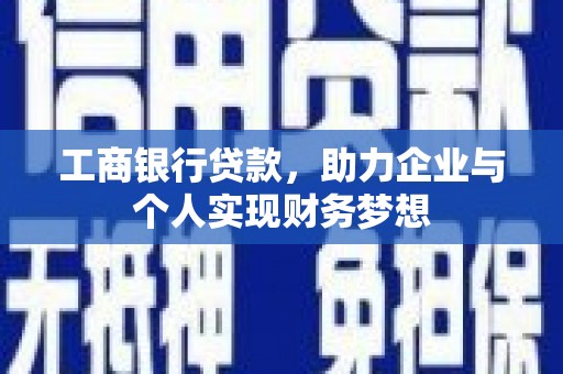 隆尧工商银行贷款，助力企业与个人实现财务梦想
