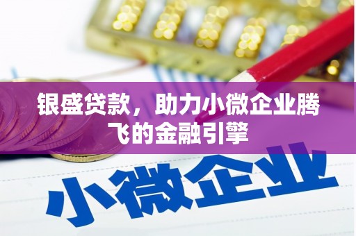 隆尧银盛贷款，助力小微企业腾飞的金融引擎