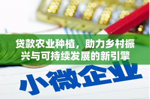 隆尧贷款农业种植，助力乡村振兴与可持续发展的新引擎