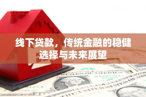 隆尧线下贷款，传统金融的稳健选择与未来展望