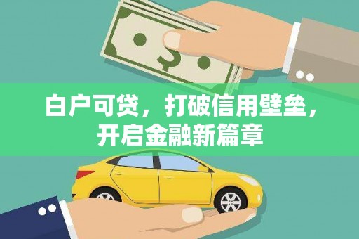 隆尧白户可贷，打破信用壁垒，开启金融新篇章