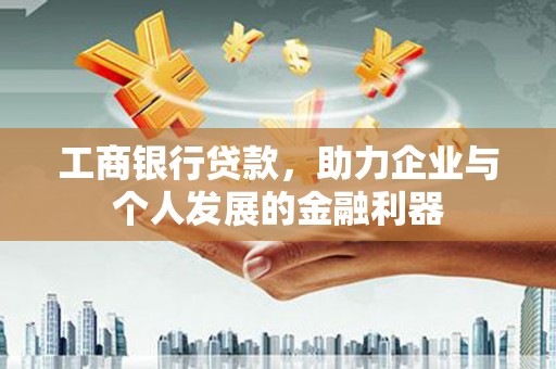 隆尧工商银行贷款，助力企业与个人发展的金融利器