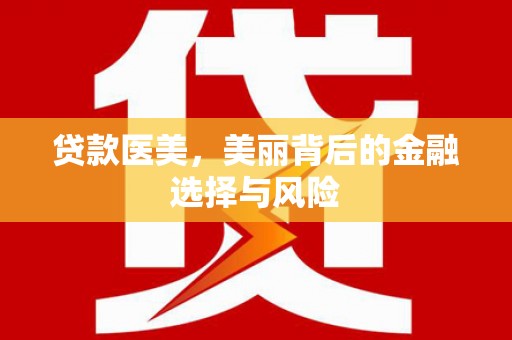 隆尧贷款医美，美丽背后的金融选择与风险