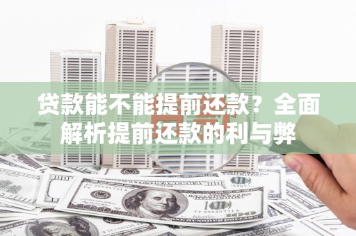 隆尧贷款能不能提前还款？全面解析提前还款的利与弊