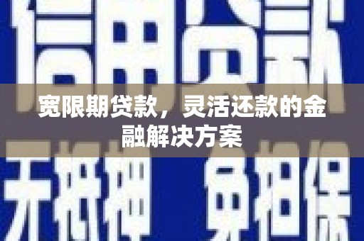 隆尧宽限期贷款，灵活还款的金融解决方案