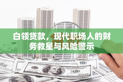 隆尧白领贷款，现代职场人的财务救星与风险警示