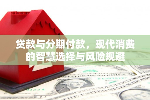 隆尧贷款与分期付款，现代消费的智慧选择与风险规避
