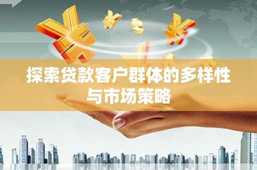 隆尧探索贷款客户群体的多样性与市场策略