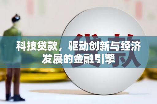 隆尧科技贷款，驱动创新与经济发展的金融引擎