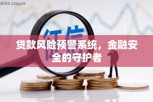 隆尧贷款风险预警系统，金融安全的守护者