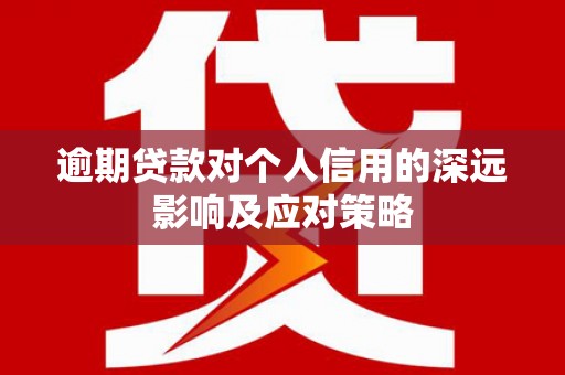 隆尧逾期贷款对个人信用的深远影响及应对策略