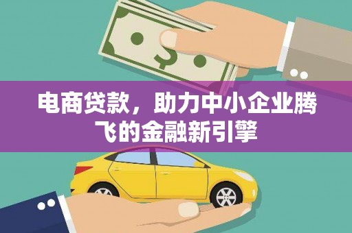 隆尧电商贷款，助力中小企业腾飞的金融新引擎