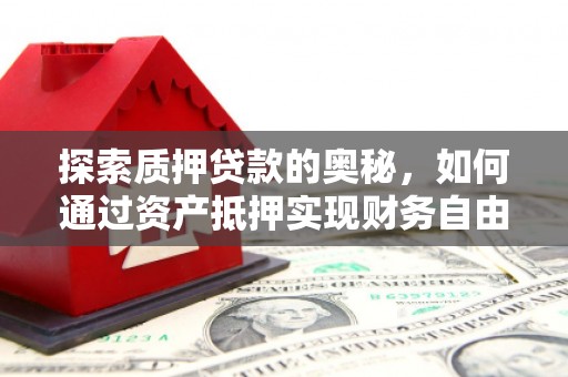 隆尧探索质押贷款的奥秘，如何通过资产抵押实现财务自由