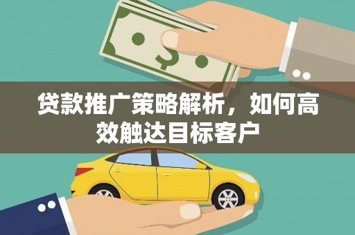 隆尧贷款推广策略解析，如何高效触达目标客户