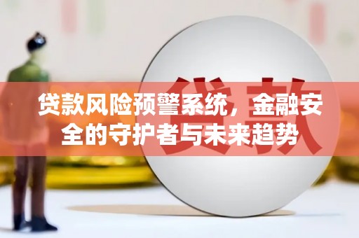 隆尧贷款风险预警系统，金融安全的守护者与未来趋势