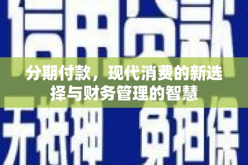 隆尧分期付款，现代消费的新选择与财务管理的智慧