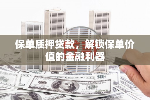 隆尧保单质押贷款，解锁保单价值的金融利器