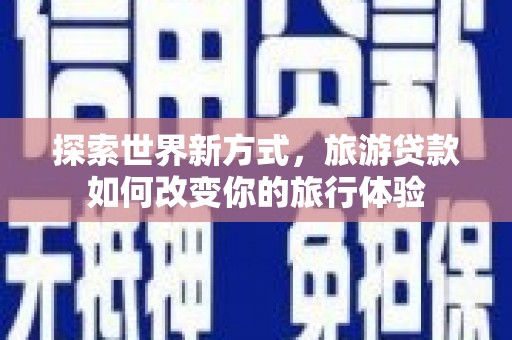 隆尧探索世界新方式，旅游贷款如何改变你的旅行体验