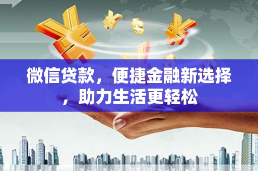隆尧微信贷款，便捷金融新选择，助力生活更轻松