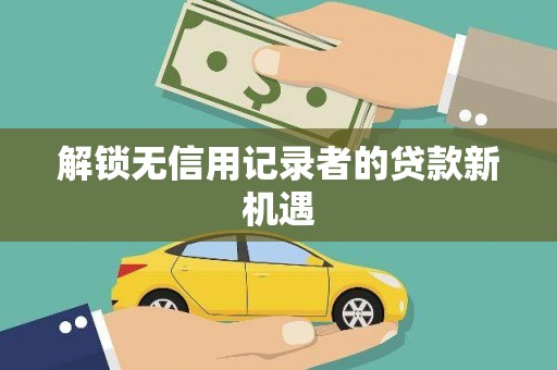 隆尧解锁无信用记录者的贷款新机遇