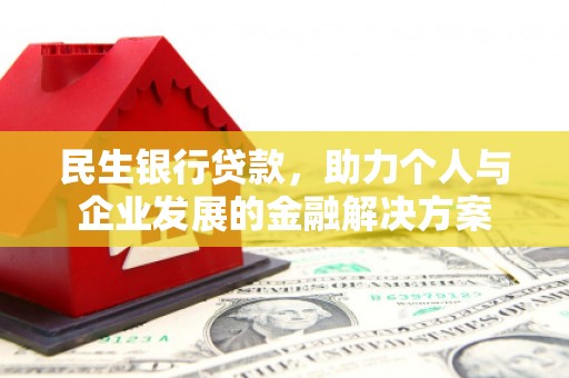 隆尧民生银行贷款，助力个人与企业发展的金融解决方案