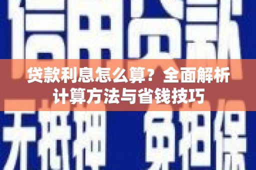 隆尧贷款利息怎么算？全面解析计算方法与省钱技巧
