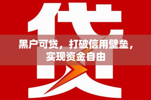 隆尧黑户可贷，打破信用壁垒，实现资金自由