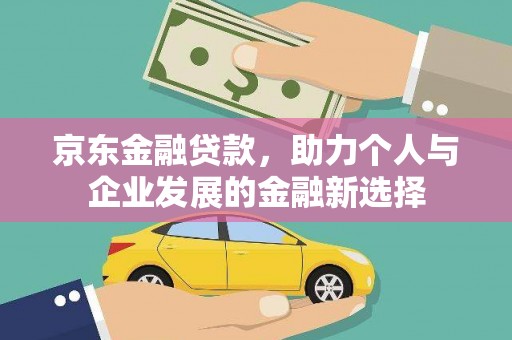 隆尧京东金融贷款，助力个人与企业发展的金融新选择