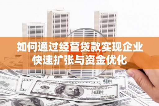隆尧如何通过经营贷款实现企业快速扩张与资金优化