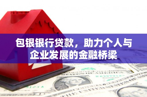 隆尧包银银行贷款，助力个人与企业发展的金融桥梁