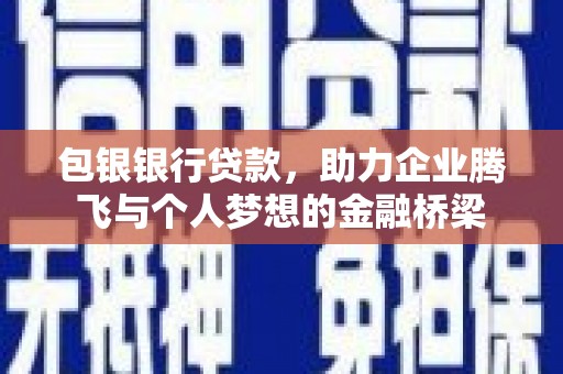 隆尧包银银行贷款，助力企业腾飞与个人梦想的金融桥梁
