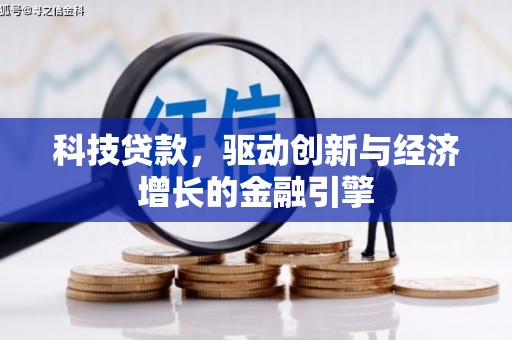 隆尧科技贷款，驱动创新与经济增长的金融引擎