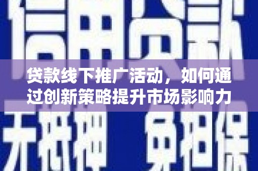 隆尧贷款线下推广活动，如何通过创新策略提升市场影响力