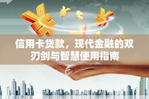 隆尧信用卡贷款，现代金融的双刃剑与智慧使用指南