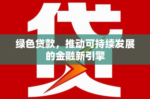 隆尧绿色贷款，推动可持续发展的金融新引擎