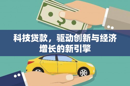 隆尧科技贷款，驱动创新与经济增长的新引擎