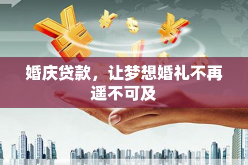 隆尧婚庆贷款，让梦想婚礼不再遥不可及